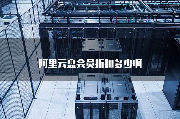 阿里云盘会员折扣多少啊