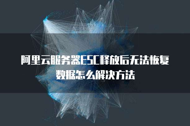 阿里云服务器ESC释放后无法恢复数据怎么解决方法