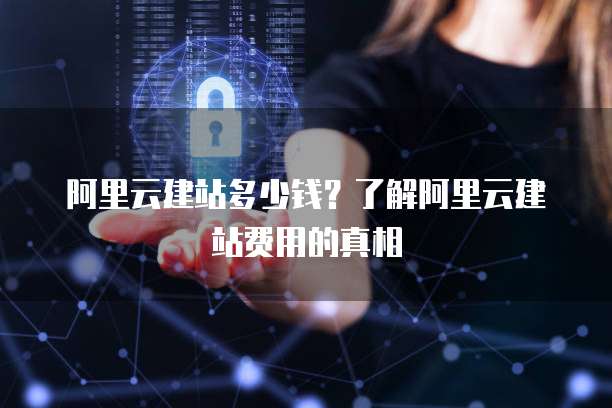 阿里云建站多少钱？了解阿里云建站费用的真相
