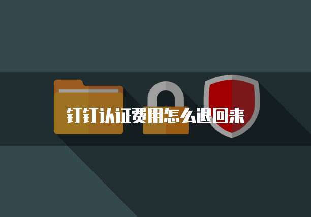钉钉认证费用怎么退回来