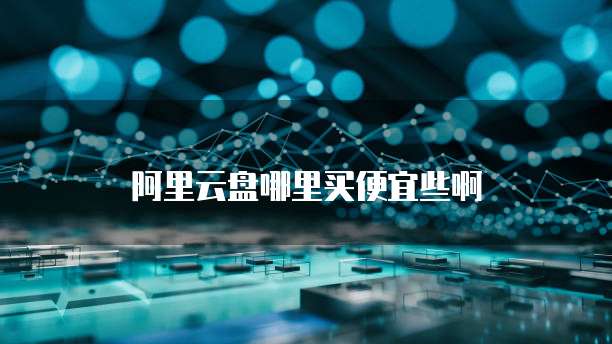 阿里云盘哪里买便宜些啊