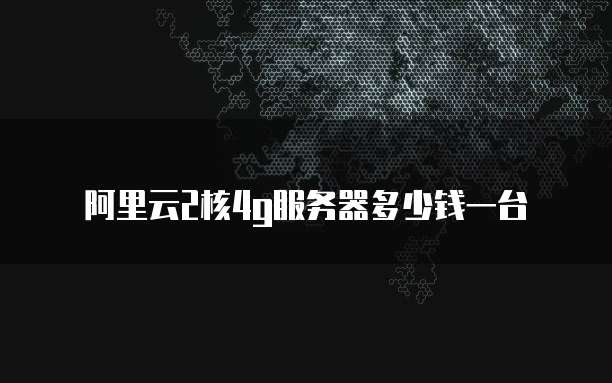 阿里云2核4g服务器多少钱一台