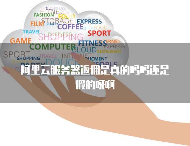 阿里云服务器返佣是真的吗吗还是假的呀啊