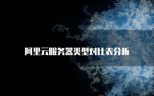 阿里云服务器类型对比表分析