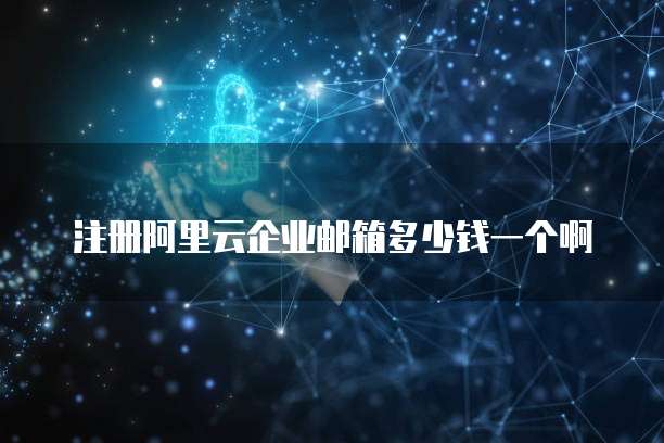 注册阿里云企业邮箱多少钱一个啊