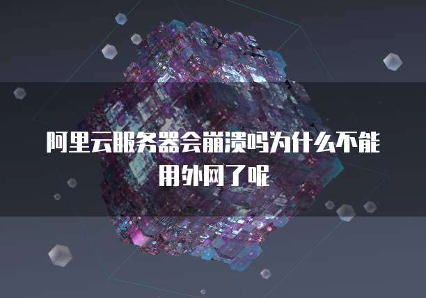 阿里云服务器会崩溃吗为什么不能用外网了呢