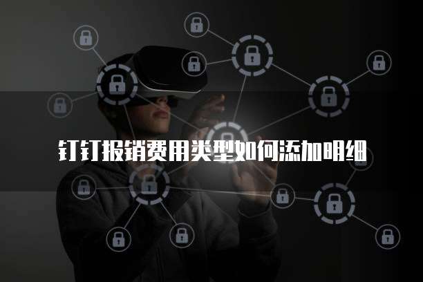 钉钉报销费用类型如何添加明细