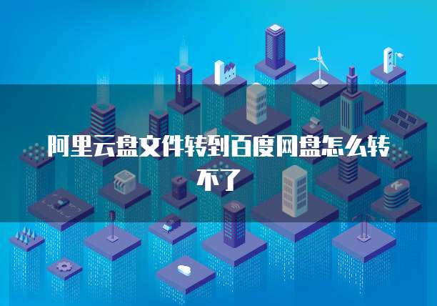 阿里云盘文件转到百度网盘怎么转不了