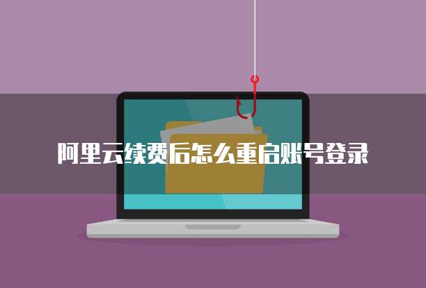 阿里云续费后怎么重启账号登录
