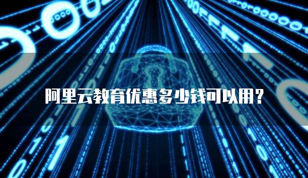 阿里云教育优惠多少钱可以用？