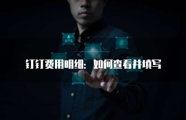钉钉费用明细：如何查看并填写