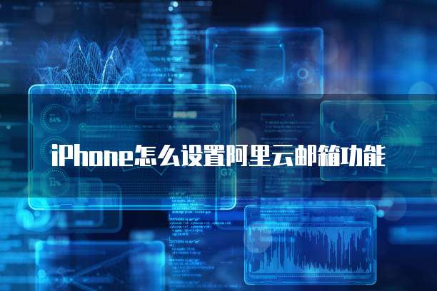 iPhone怎么设置阿里云邮箱功能