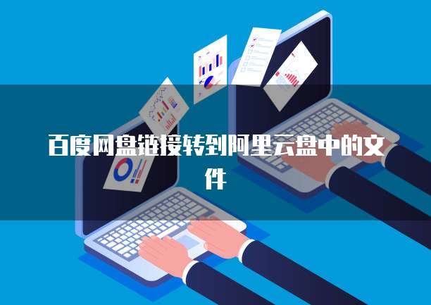 百度网盘链接转到阿里云盘中的文件