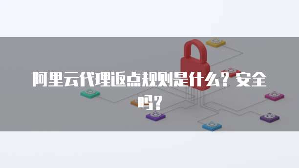 阿里云代理返点规则是什么?安全吗?