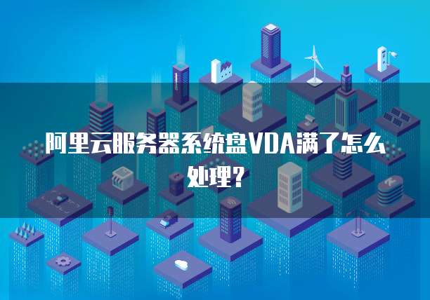 阿里云服务器系统盘VDA满了怎么处理?