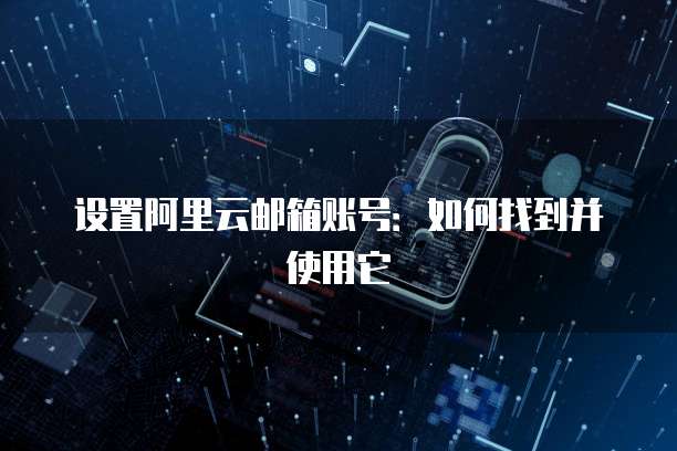 设置阿里云邮箱账号:如何找到并使用它