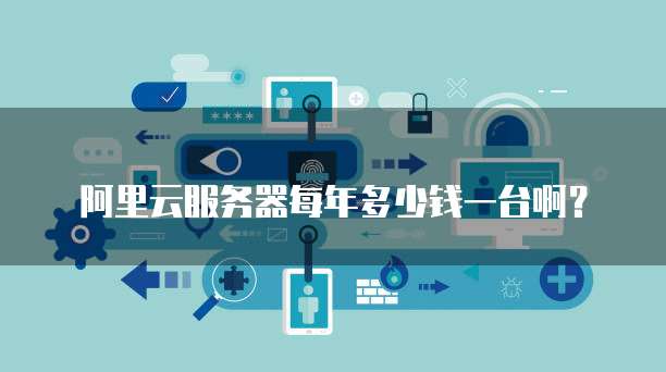 阿里云服务器每年多少钱一台啊?