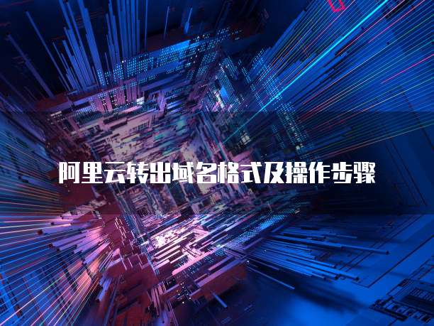 阿里云转出域名格式及操作步骤