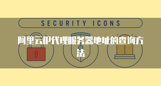 阿里云IP代理服务器地址的查询方法