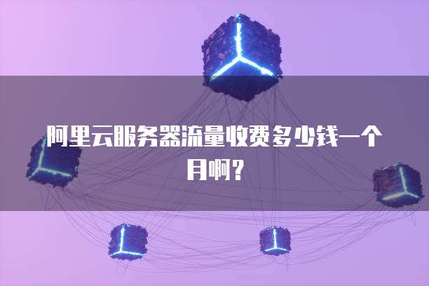阿里云服务器流量收费多少钱一个月啊?