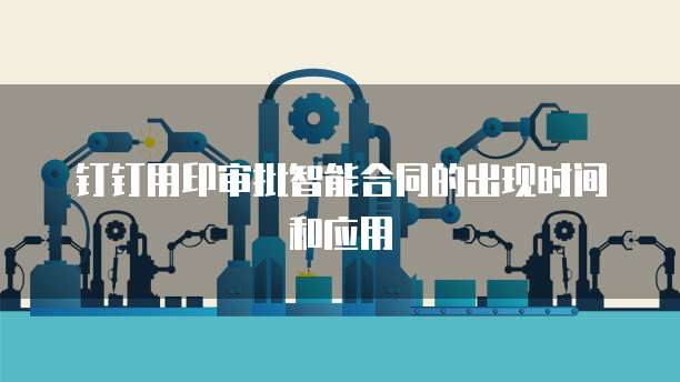 钉钉用印审批智能合同的出现时间和应用