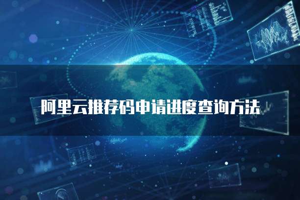 阿里云推荐码申请进度查询方法