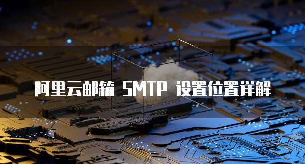 阿里云邮箱 SMTP 设置位置详解