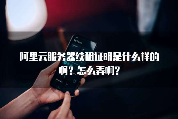 阿里云服务器续租证明是什么样的啊？怎么弄啊？