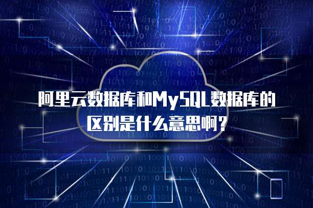 阿里云数据库和MySQL数据库的区别是什么意思啊？