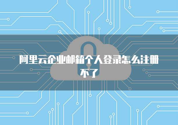 阿里云企业邮箱个人登录怎么注册不了