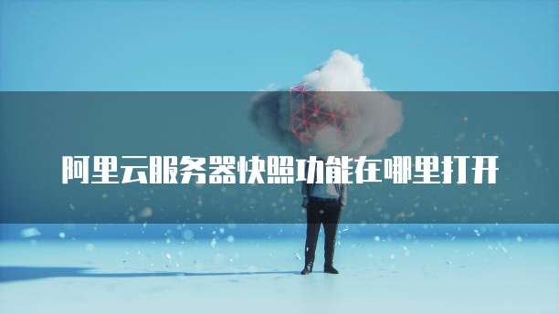 阿里云服务器快照功能在哪里打开