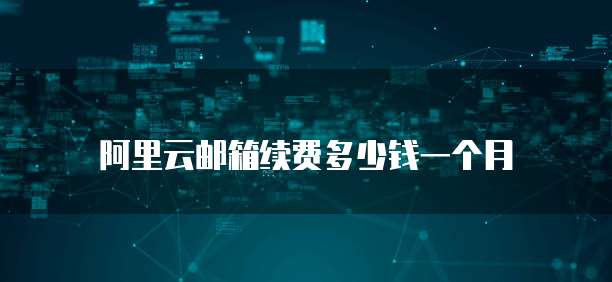 阿里云邮箱续费多少钱一个月
