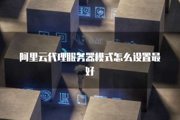 阿里云代理服务器模式怎么设置最好