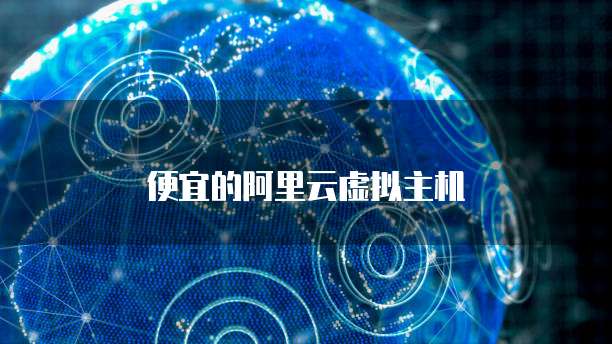 便宜的阿里云虚拟主机
