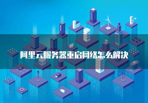 阿里云服务器重启网络怎么解决