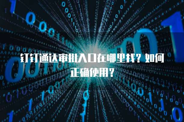 钉钉通达审批入口在哪里找?如何正确使用?