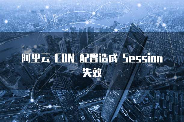 阿里云 CDN 配置造成 Session 失效