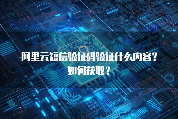 阿里云短信验证码验证什么内容？如何获取？