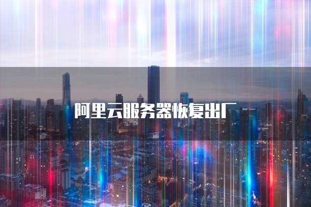 阿里云服务器恢复出厂