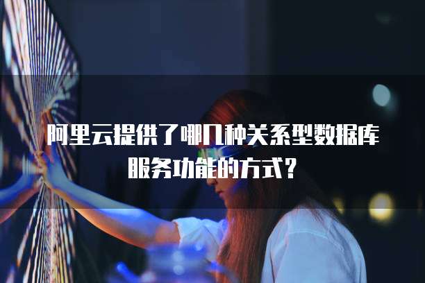 阿里云提供了哪几种关系型数据库服务功能的方式?