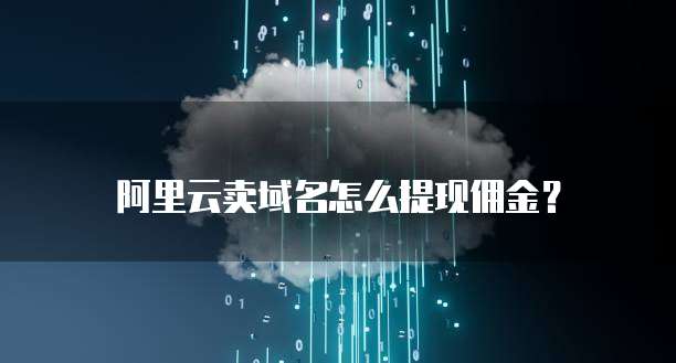 阿里云卖域名怎么提现佣金?