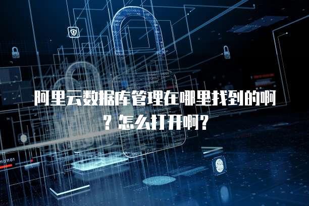 阿里云数据库管理在哪里找到的啊?怎么打开啊?