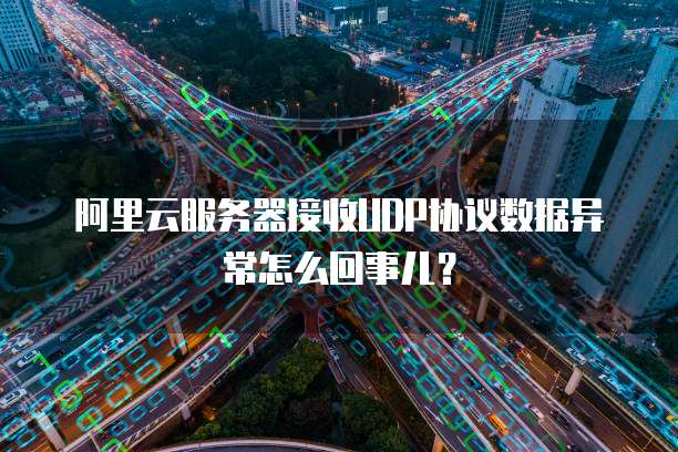 阿里云服务器接收UDP协议数据异常怎么回事儿?