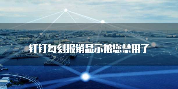 钉钉每刻报销显示被您禁用了