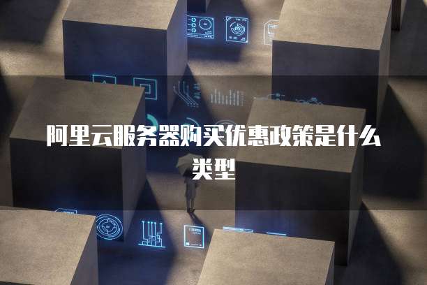 阿里云服务器购买优惠政策是什么类型
