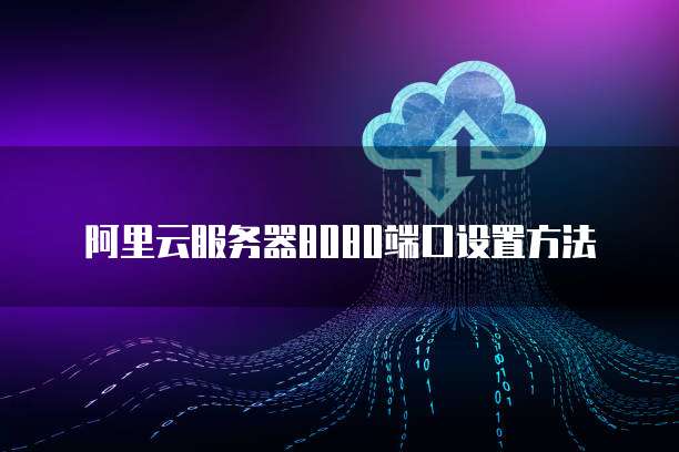 阿里云服务器8080端口设置方法