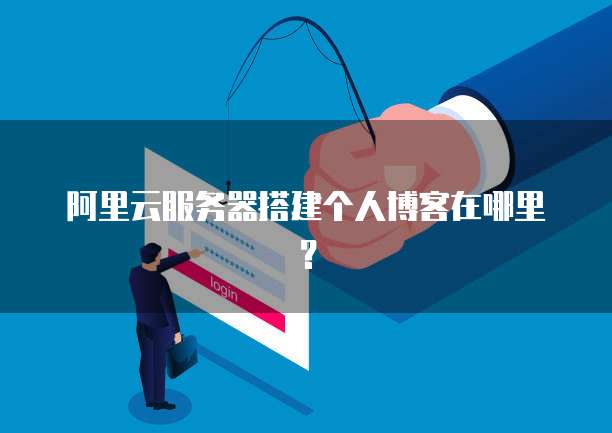 阿里云服务器搭建个人博客在哪里?
