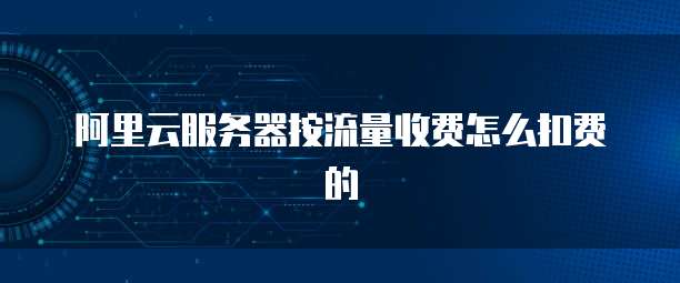阿里云服务器按流量收费怎么扣费的