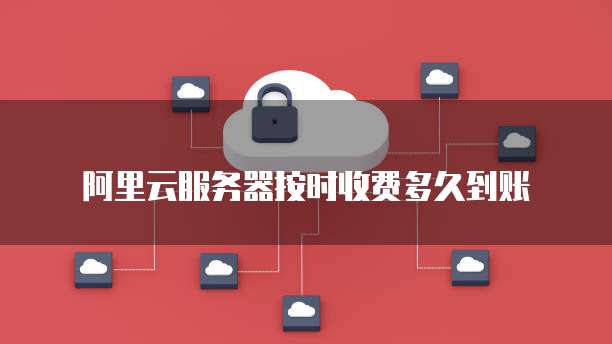 阿里云服务器按时收费多久到账