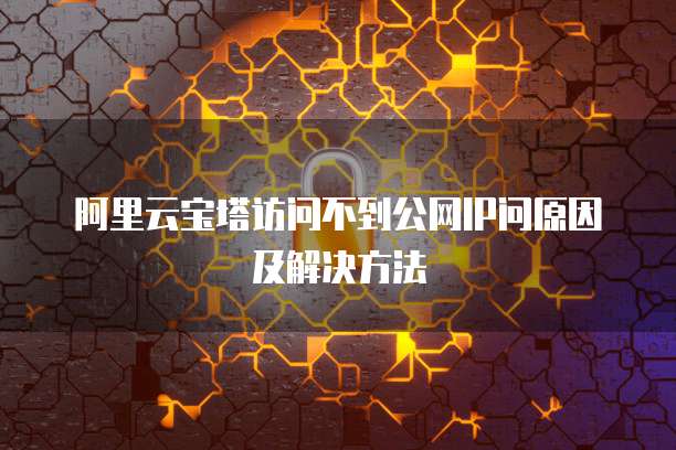 阿里云宝塔访问不到公网IP问原因及解决方法